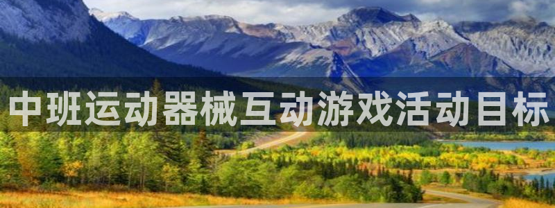 尊龙凯时 - 人生就是搏!提款怎么样:中班运动器械互动游戏活